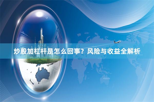 炒股加杠杆是怎么回事?风险与收益全解析