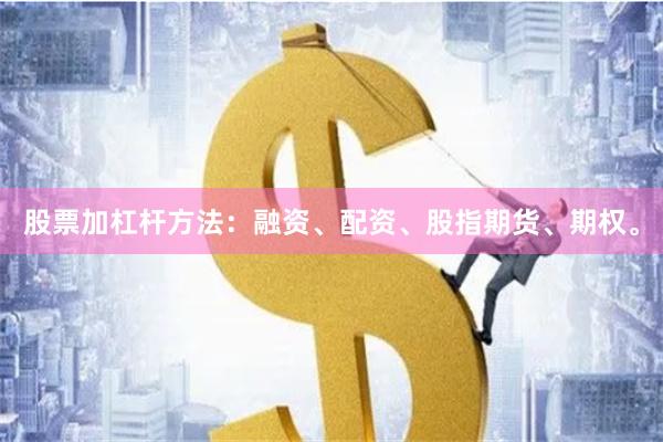 股票加杠杆方法：融资、配资、股指期货、期权。