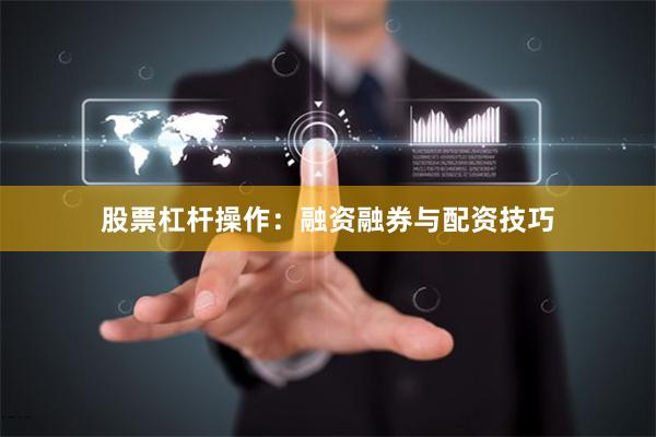 股票杠杆操作：融资融券与配资技巧