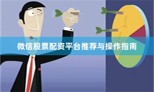 微信股票配资平台推荐与操作指南