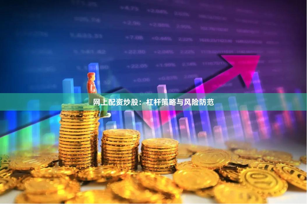 网上配资炒股：杠杆策略与风险防范