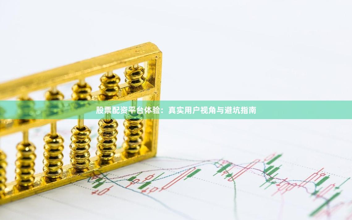 股票配资平台体验：真实用户视角与避坑指南