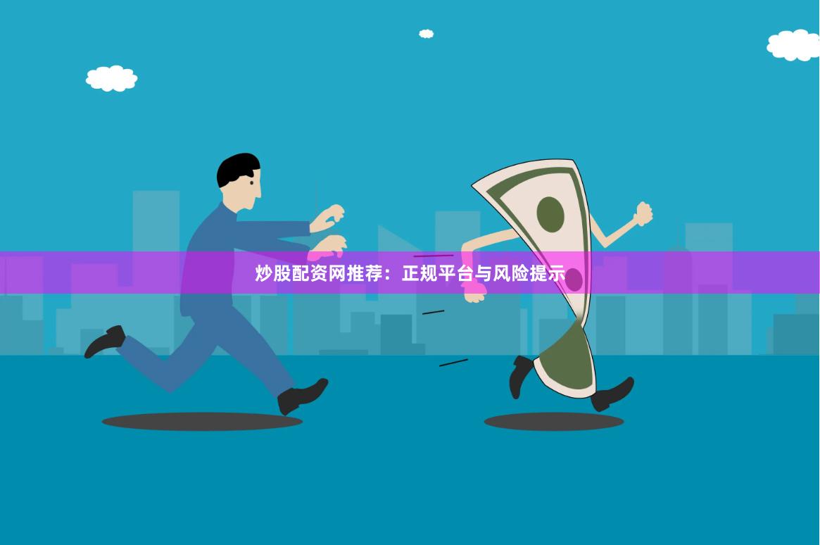 炒股配资网推荐：正规平台与风险提示