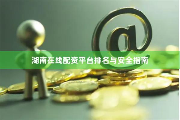 湖南在线配资平台排名与安全指南
