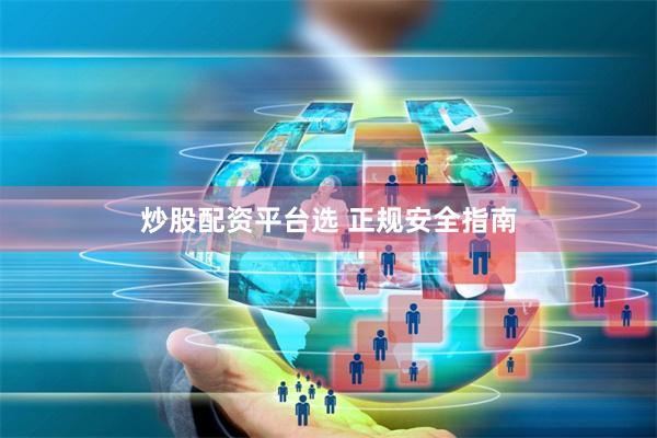 炒股配资平台选 正规安全指南
