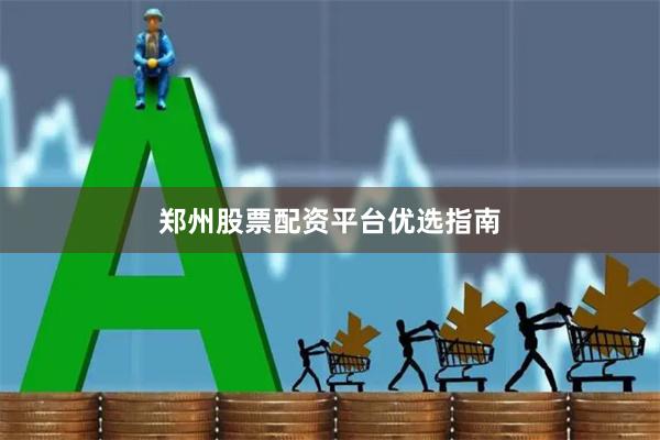 郑州股票配资平台优选指南