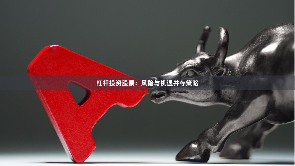 杠杆投资股票：风险与机遇并存策略