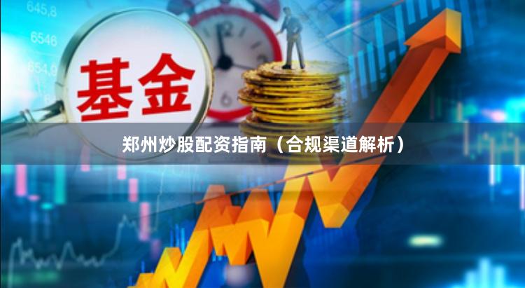 郑州炒股配资指南(合规渠道解析)
